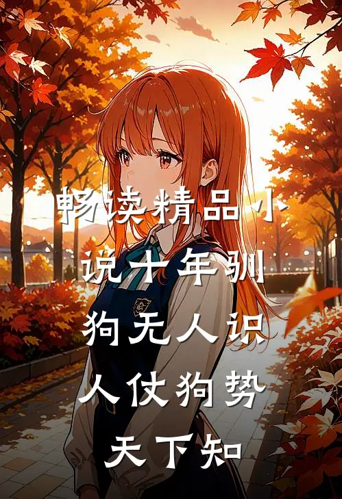 畅读精品小说十年驯狗无人识，人仗狗势天下知
