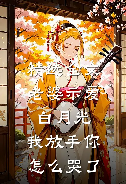 精选全文老婆示爱白月光，我放手你怎么哭了