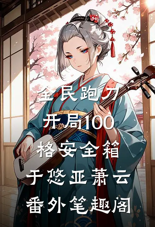 全民跑刀：开局100格安全箱：于悠亚萧云番外笔趣阁