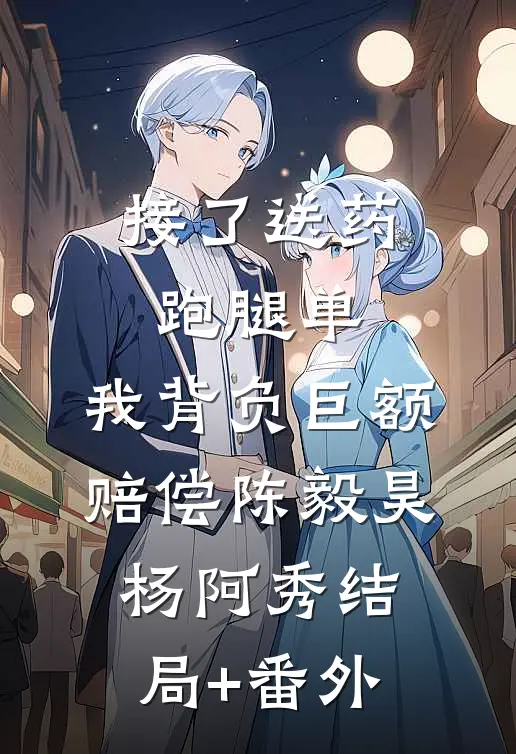 接了送药跑腿单，我背负巨额赔偿陈毅昊杨阿秀结局+番外