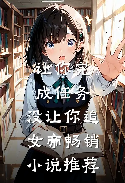 让你完成任务，没让你追女帝畅销小说推荐