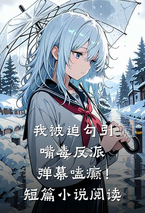 我被迫勾引嘴毒反派，弹幕嗑癫！短篇小说阅读