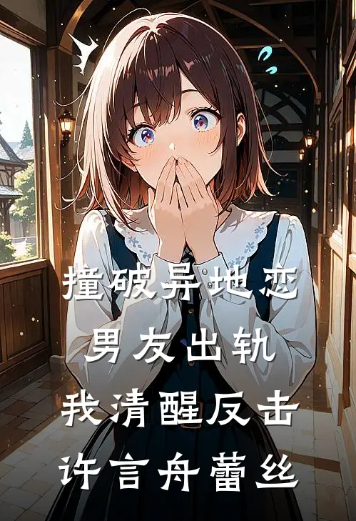 撞破异地恋男友出轨，我清醒反击许言舟蕾丝