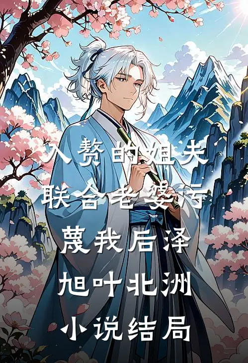 入赘的姐夫联合老婆污蔑我后泽旭叶北洲小说结局