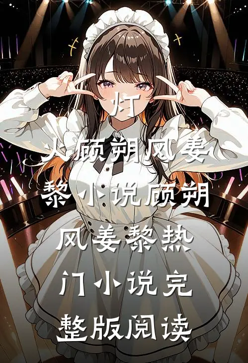 灯.火顾朔风姜黎小说顾朔风姜黎热门小说完整版阅读
