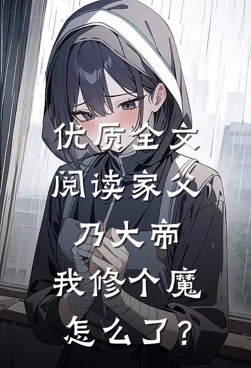 优质全文阅读家父乃大帝，我修个魔怎么了？