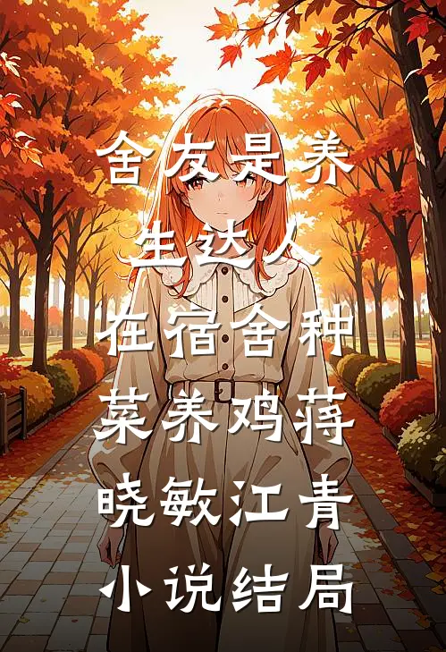 舍友是养生达人，在宿舍种菜养鸡蒋晓敏江青小说结局