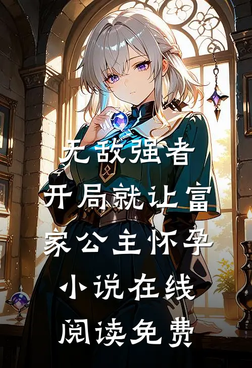 无敌强者：开局就让富家公主怀孕小说在线阅读免费