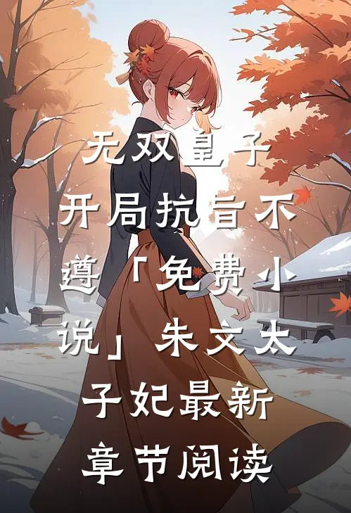 无双皇子，开局抗旨不遵「免费小说」朱文太子妃最新章节阅读