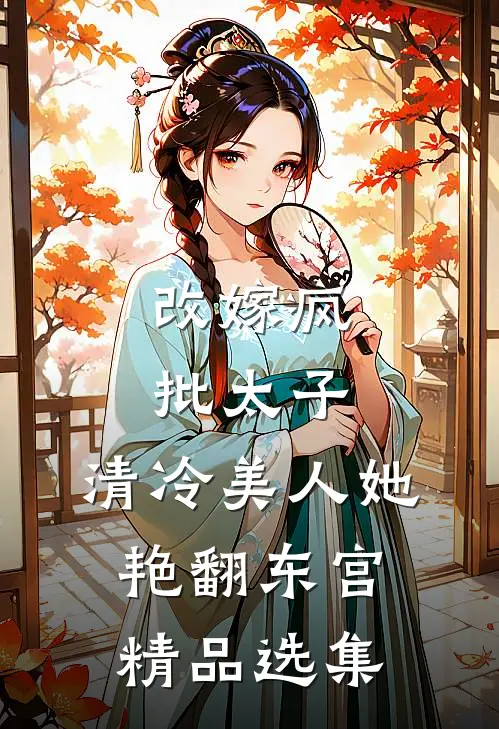 改嫁疯批太子，清冷美人她艳翻东宫精品选集
