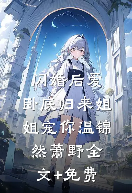 闪婚后爱，卧底归来姐姐宠你温锦然萧野全文+免费
