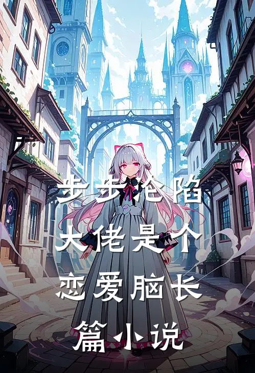 步步沦陷，大佬是个恋爱脑长篇小说