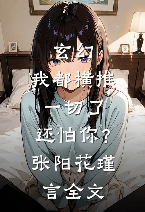 玄幻：我都横推一切了，还怕你？张阳花瑾言全文