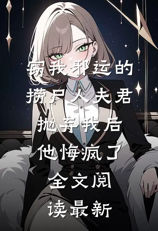 窃我邪运的捞尸人夫君抛弃我后，他悔疯了全文阅读最新