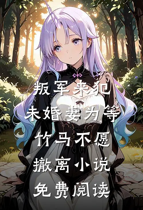 叛军来犯，未婚妻为等竹马不愿撤离小说免费阅读