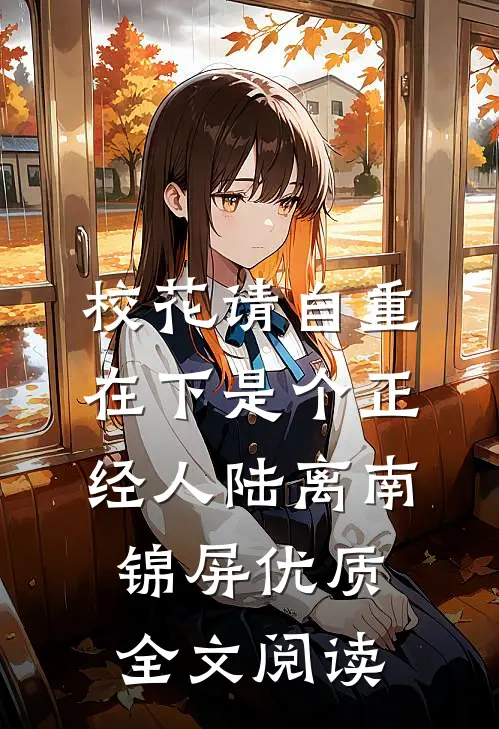 校花请自重：在下是个正经人陆离南锦屏优质全文阅读