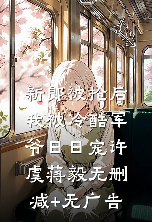 新郎被抢后，我被冷酷军爷日日宠许虞蒋毅无删减+无广告