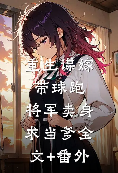 重生谋嫁带球跑，将军卖身求当爹全文+番外