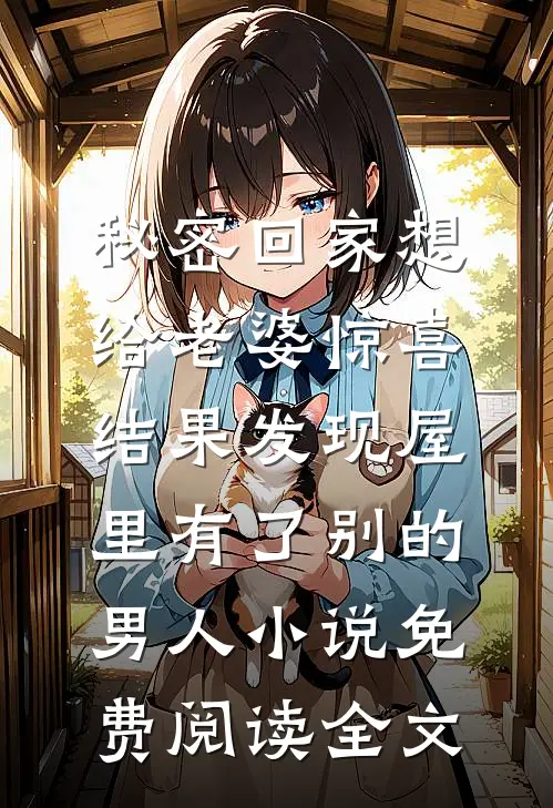 秘密回家想给老婆惊喜，结果发现屋里有了别的男人小说免费阅读全文