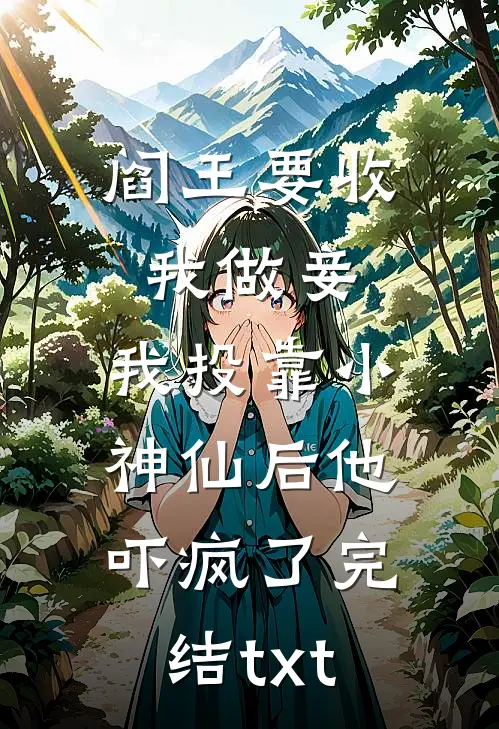 阎王要收我做妾，我投靠小神仙后他吓疯了完结txt