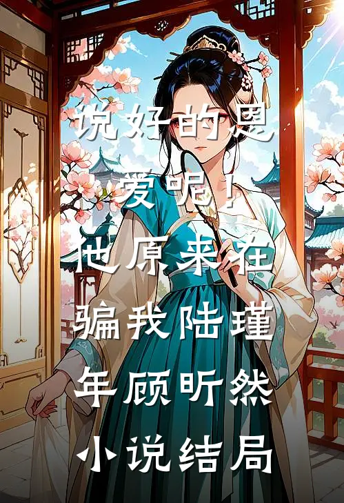 说好的恩爱呢！他原来在骗我陆瑾年顾昕然小说结局