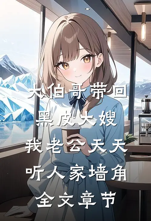 大伯哥带回黑皮大嫂，我老公天天听人家墙角全文章节