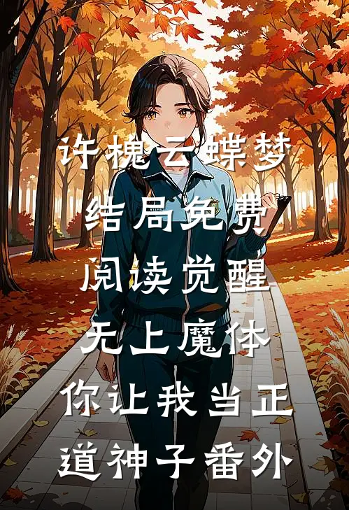 许槐云蝶梦结局免费阅读觉醒无上魔体，你让我当正道神子番外