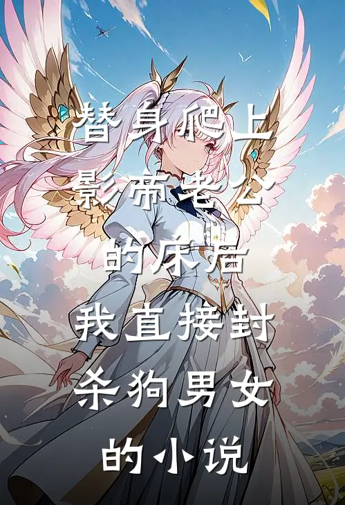 替身爬上影帝老公的床后，我直接封杀狗男女的小说