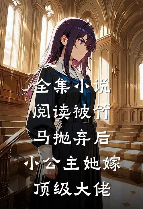 全集小说阅读被竹马抛弃后，小公主她嫁顶级大佬