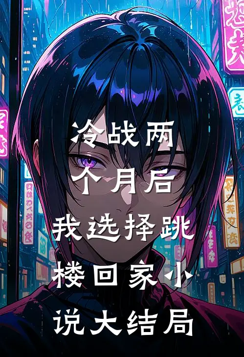 冷战两个月后，我选择跳楼回家小说大结局
