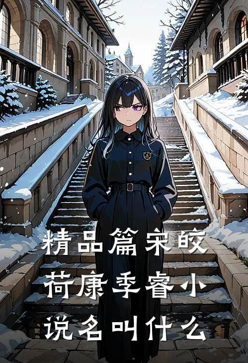 精品篇宋皎荷康季睿小说名叫什么