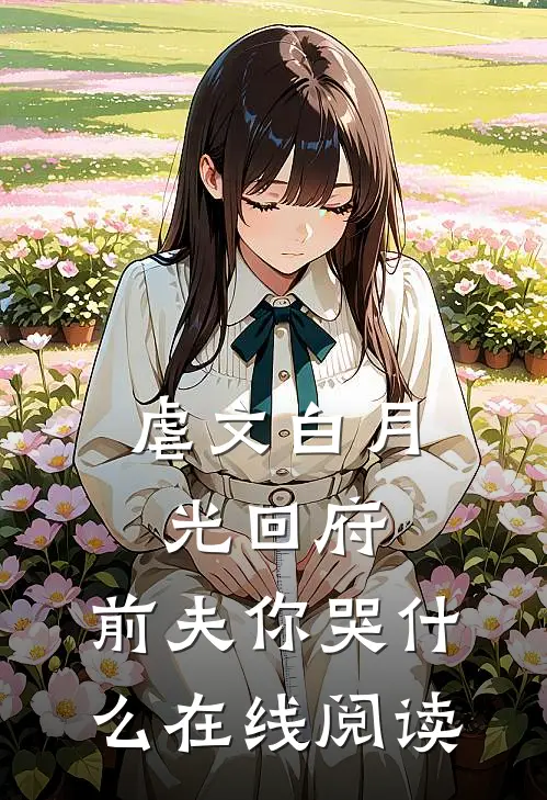 虐文白月光回府，前夫你哭什么在线阅读