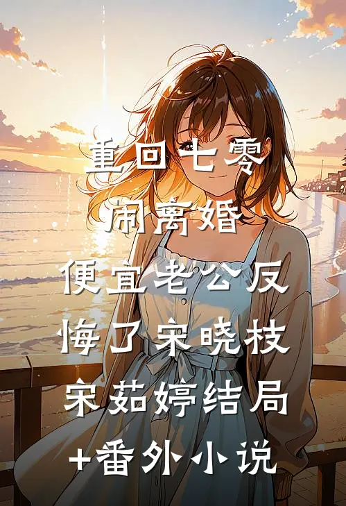重回七零闹离婚，便宜老公反悔了宋晓枝宋茹婷结局+番外小说