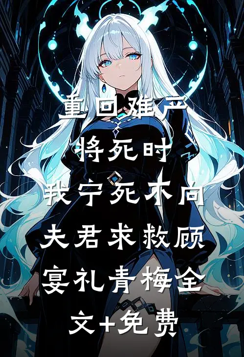 重回难产将死时，我宁死不向夫君求救顾宴礼青梅全文+免费