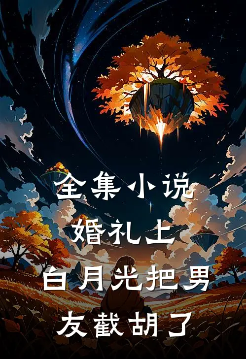 全集小说婚礼上，白月光把男友截胡了