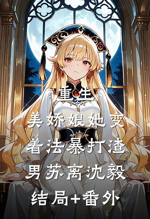 重生：美娇娘她变着法暴打渣男苏离沈毅结局+番外