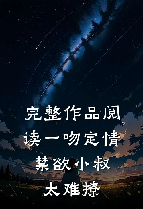 完整作品阅读一吻定情:禁欲小叔太难撩