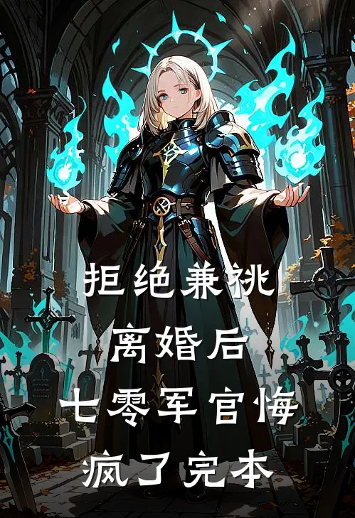 拒绝兼祧离婚后，七零军官悔疯了完本