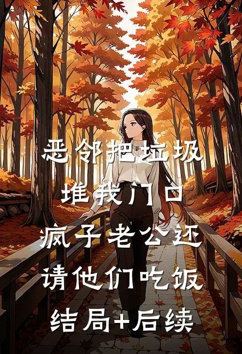 恶邻把垃圾堆我门口，疯子老公还请他们吃饭结局+后续