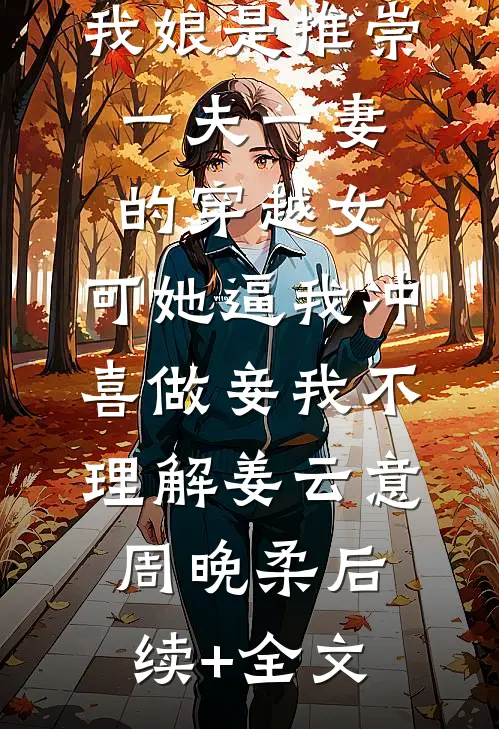 我娘是推崇一夫一妻的穿越女，可她逼我冲喜做妾我不理解姜云意周晚柔后续+全文