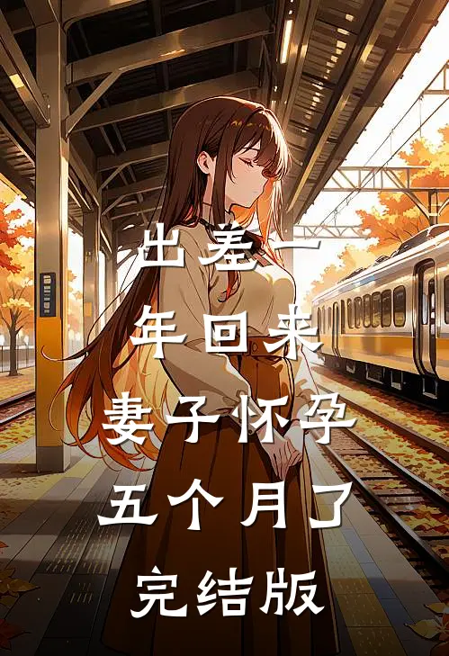 出差一年回来，妻子怀孕五个月了完结版