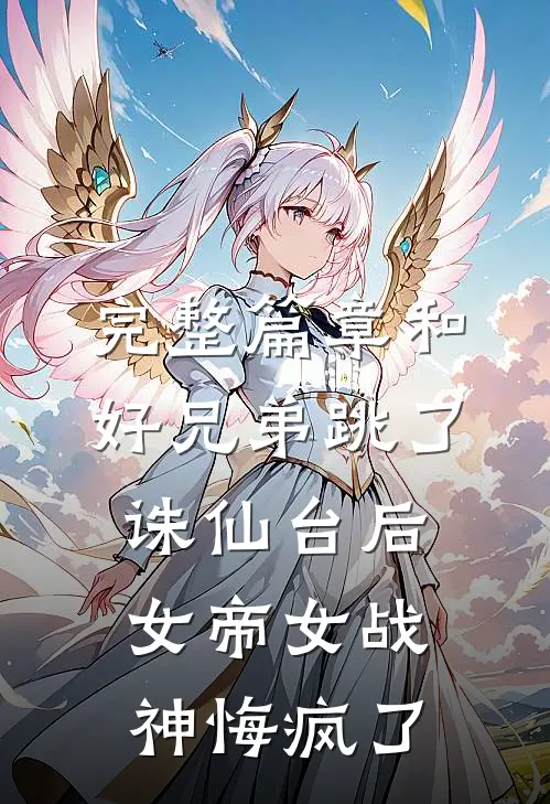 完整篇章和好兄弟跳了诛仙台后，女帝女战神悔疯了