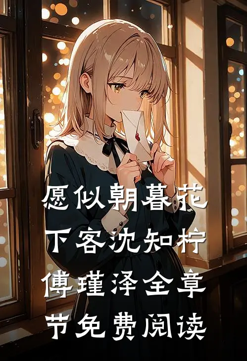 愿似朝暮花下客沈知柠傅瑾泽全章节免费阅读
