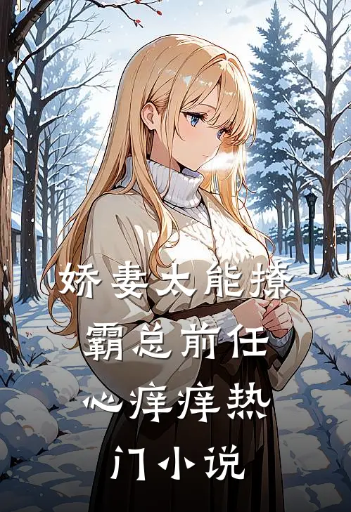 娇妻太能撩，霸总前任心痒痒热门小说