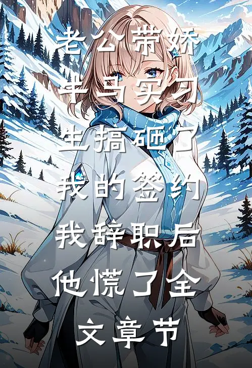 老公带娇牛马实习生搞砸了我的签约，我辞职后他慌了全文章节