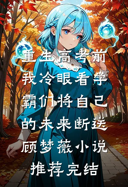 重生高考前，我冷眼看学霸们将自己的未来断送顾梦薇小说推荐完结