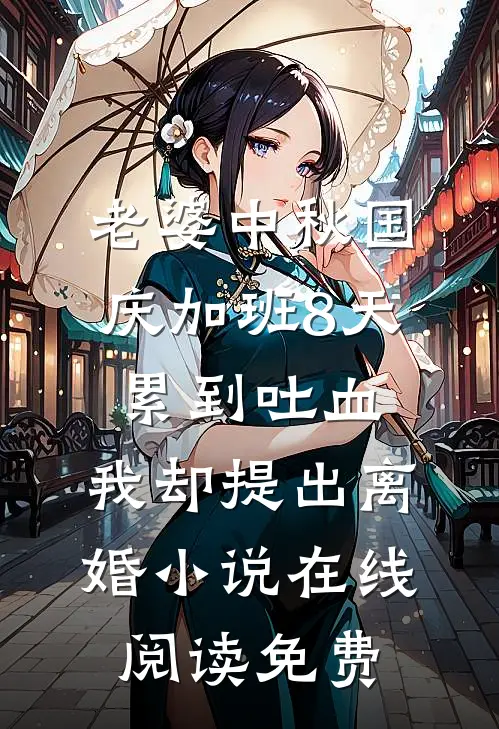老婆中秋国庆加班8天累到吐血，我却提出离婚小说在线阅读免费