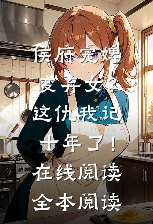 侯府宠婢变弃女？这仇我记十年了！在线阅读全本阅读