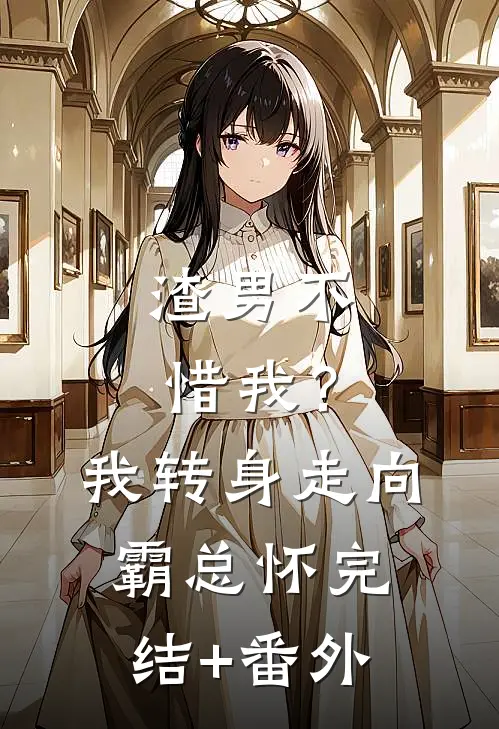 渣男不惜我？我转身走向霸总怀完结+番外