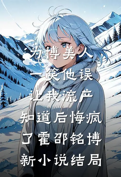 为博美人一笑他误让我流产，知道后悔疯了霍邵铭博新小说结局